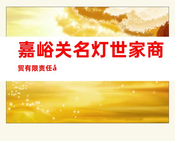 嘉峪关名灯世家商贸有限责任公司