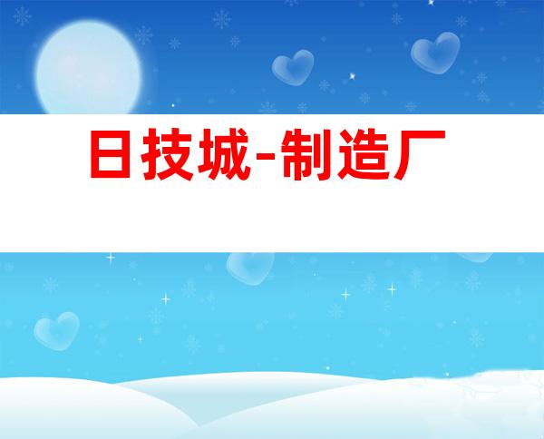 日技城-制造厂